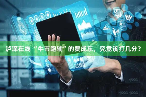 泸深在线 “牛市跑输”的贾成东，究竟该打几分？
