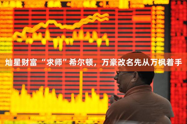灿星财富 “求师”希尔顿，万豪改名先从万枫着手