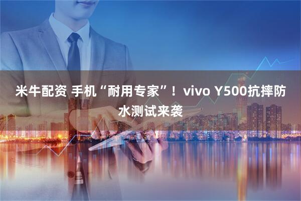 米牛配资 手机“耐用专家”！vivo Y500抗摔防水测试来袭