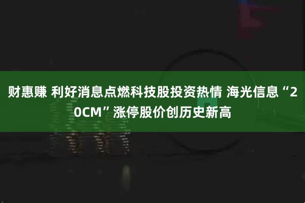 财惠赚 利好消息点燃科技股投资热情 海光信息“20CM”涨停股价创历史新高